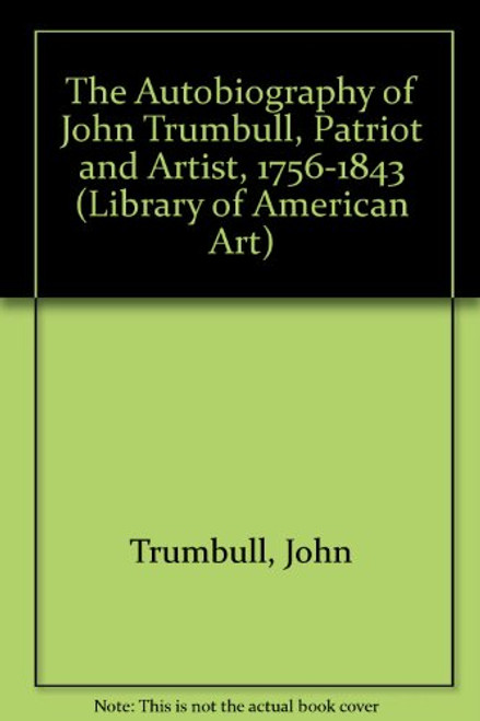 The Autobiography Of Colonel John Trumbull, Patriot-artist 1756-1843 (Library of American Art)