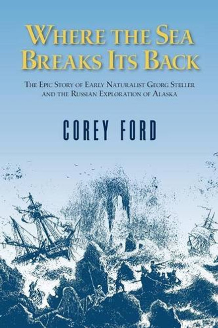 Where the Sea Breaks Its Back: The Epic Story of Early Naturalist Georg Steller and the Russian Exploration of Alaska