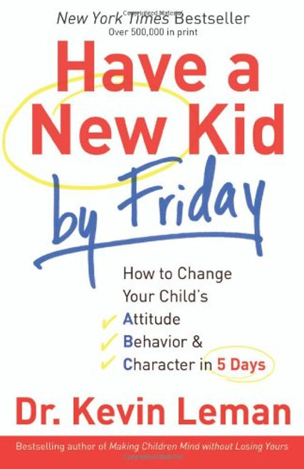 Have a New Kid by Friday: How to Change Your Child's Attitude, Behavior & Character in 5 Days