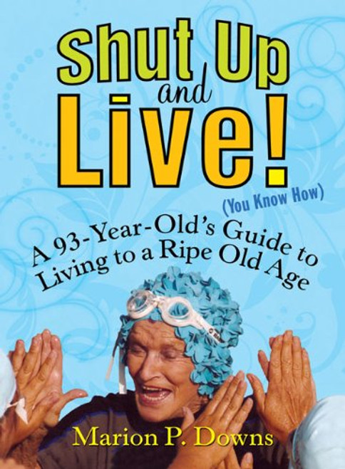 Shut Up and Live! (You Know How): A 93-Year-Old's Guide to Living to a Ripe Old Age