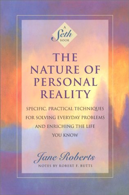 The Nature of Personal Reality: Specific, Practical Techniques for Solving Everyday Problems and Enriching the Life You Know (Jane Roberts)