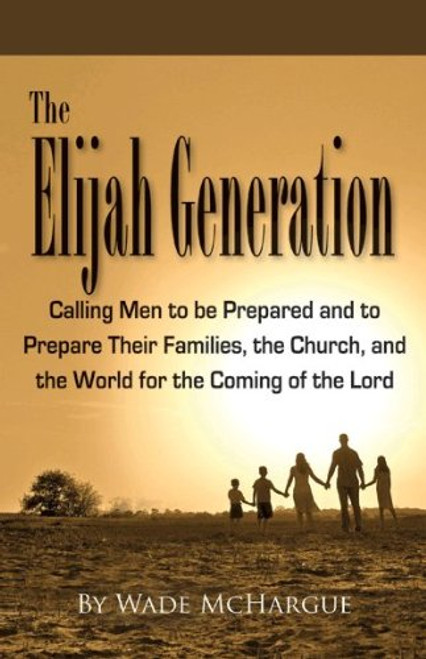 Elijah Generation Calling Men to Be Prepared and to Prepare Their Families, the Church, and the World for the Coming of the Lord
