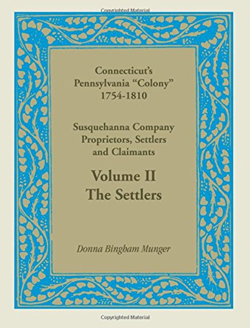 Connecticuts Pennsylvania Colony: Susquehanna Company Proprietors, Settlers and Claimants, Volume 2 The Settlers