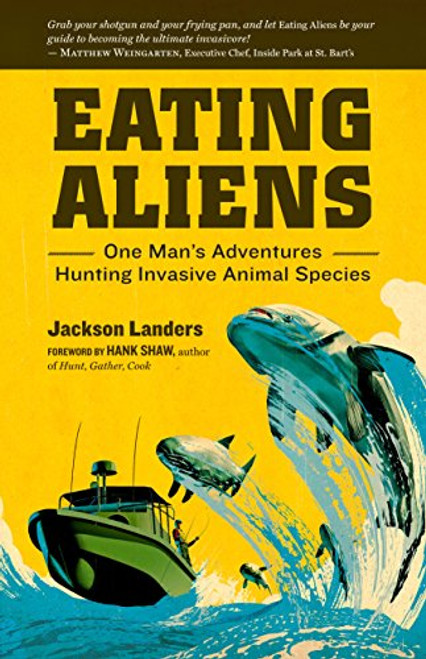 Eating Aliens: One Man's Adventures Hunting Invasive Animal Species