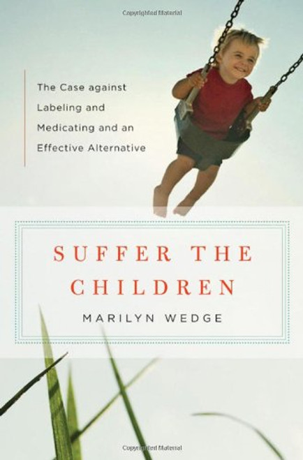Suffer the Children: The Case against Labeling and Medicating and an Effective Alternative