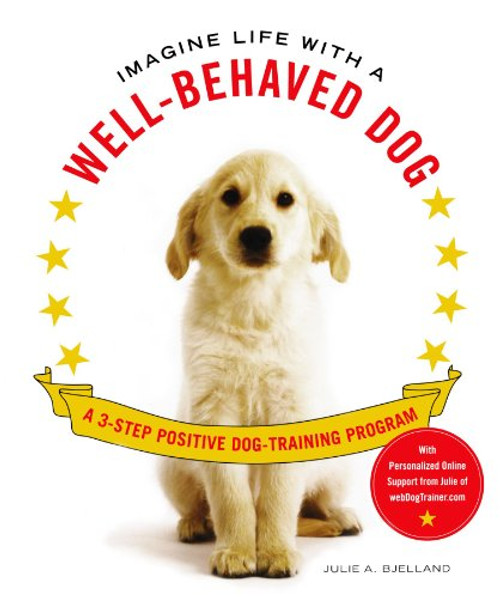 Imagine Life with a Well-Behaved Dog: A 3-Step Positive Dog-Training Program