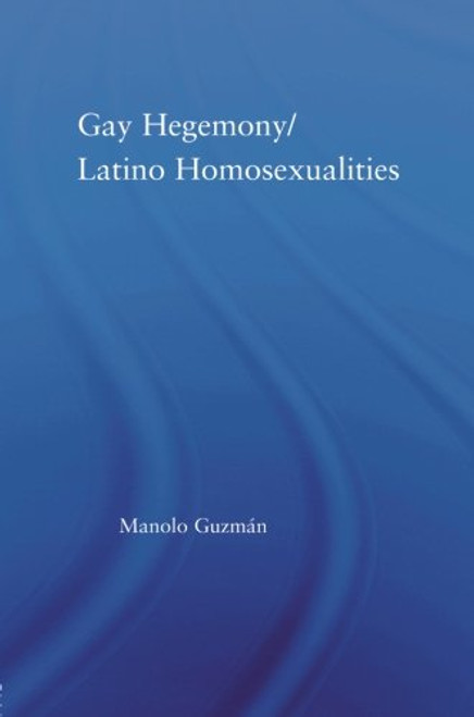Gay Hegemony/ Latino Homosexualites (Latino Communities: Emerging Voices - Political, Social, Cultural and Legal Issues)