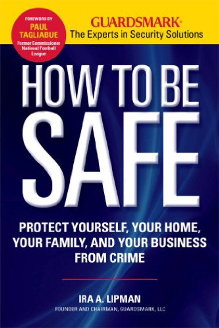 How to Be Safe: Survival Tactics to Protect Yourself, Your Home, Your Business and Your Family