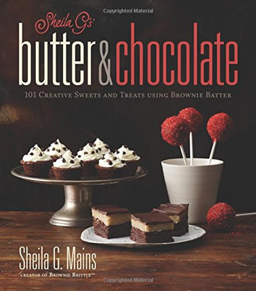 Sheila G's Butter & Chocolate: 101 Creative Sweets and Treats Using Brownie Batter