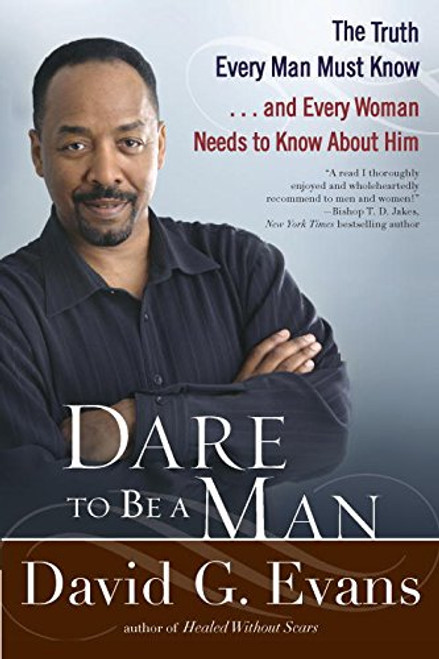 Dare to Be a Man: The Truth Every Man Must Know...and Every Woman Needs to Know About Him