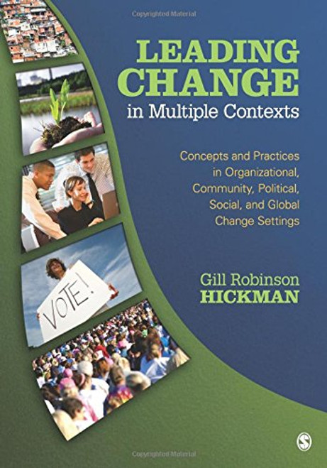 Leading Change in Multiple Contexts: Concepts and Practices in Organizational, Community, Political, Social, and Global Change Settings