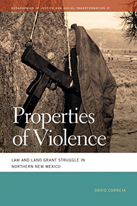 Properties of Violence: Law and Land Grant Struggle in Northern New Mexico (Geographies of Justice and Social Transformation Ser.)