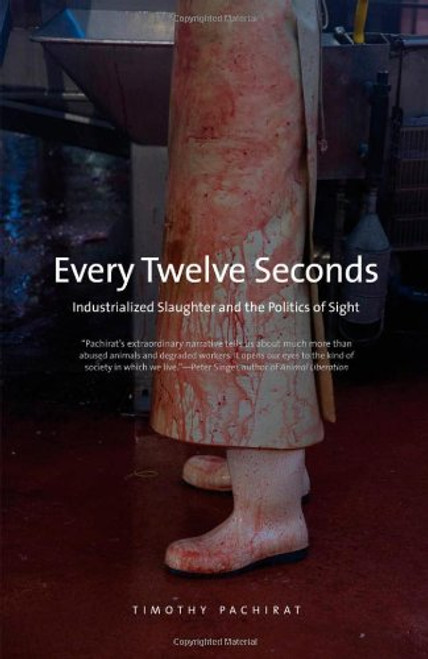 Every Twelve Seconds: Industrialized Slaughter and the Politics of Sight (Yale Agrarian Studies Series)