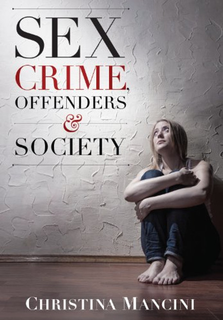 Sex Crime, Offenders, and Society: A Critical Look at Sexual Offending and Policy