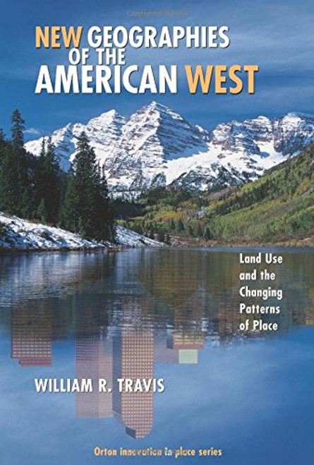 New Geographies of the American West: Land Use and the Changing Patterns of Place (Orton Family Foundation Innovation in Place Series)