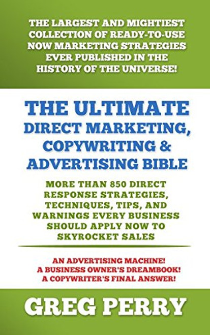 The Ultimate Direct Marketing, Copywriting, & Advertising Bible-More than 850 Direct Response Strategies, Techniques, Tips, and Warnings Every Business Should Apply Now to Skyrocket Sales
