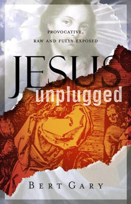 Jesus Unplugged: Provocative, Raw and Fully Exposed