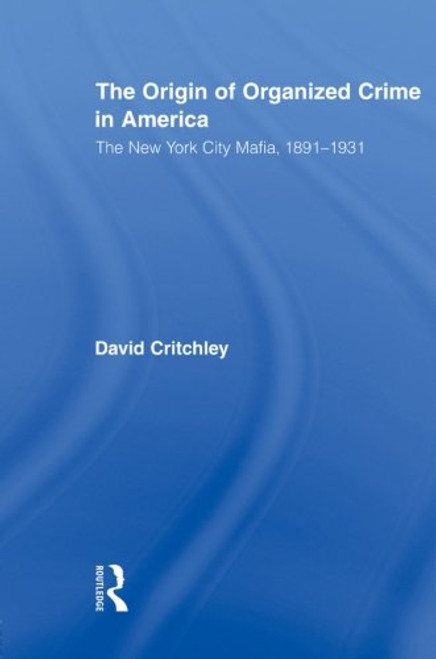 The Origin of Organized Crime in America: The New York City Mafia, 18911931 (Routledge Advances in American History)
