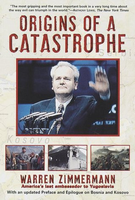 Origins of a Catastrophe: Yugoslavia and Its Destroyers- -America's Last Ambassador Tells What Happened an d Why