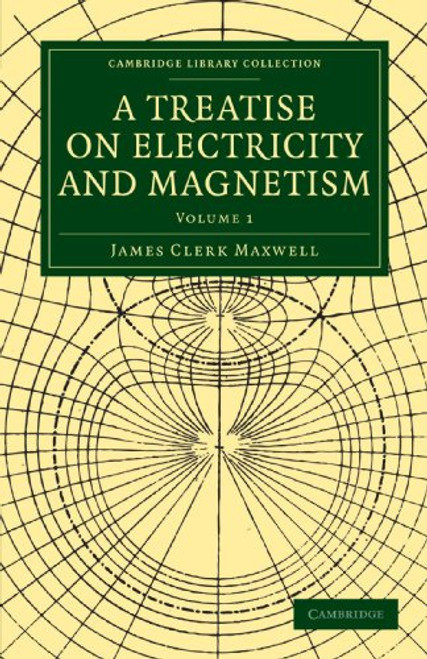 1: A Treatise on Electricity and Magnetism (Cambridge Library Collection - Physical  Sciences)