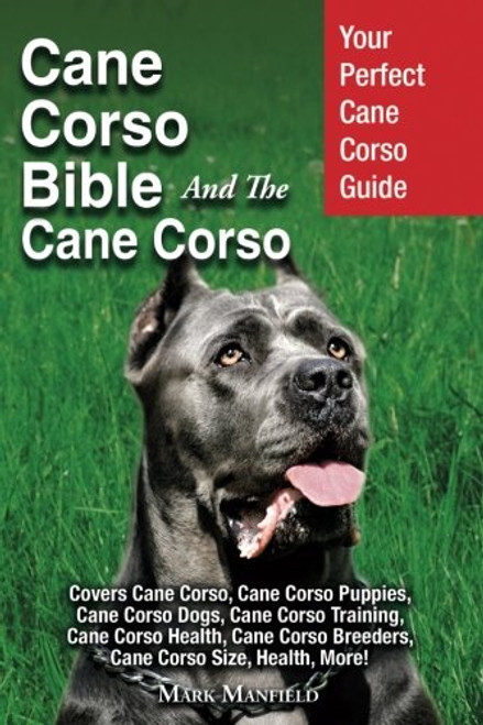 Cane Corso Bible And the Cane Corso: Your Perfect Cane Corso Guide Covers Cane Corso, Cane Corso Puppies, Cane Corso Dogs, Cane Corso Training, Cane ... Breeders, Cane Corso Size, Health, More!
