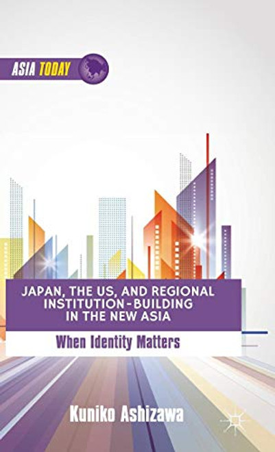 Japan, the US, and Regional Institution-Building in the New Asia: When Identity Matters (Asia Today)