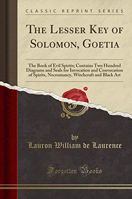 The Lesser Key of Solomon, Goetia: The Book of Evil Spirits; Contains Two Hundred Diagrams and Seals for Invocation and Convocation of Spirits, Necromancy, Witchcraft and Black Art (Classic Reprint)