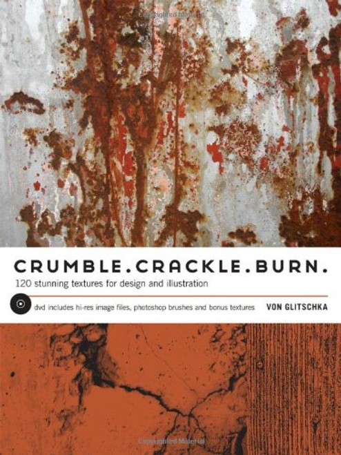 Crumble, Crackle, Burn: 120 Stunning Textures for Design & Illustration