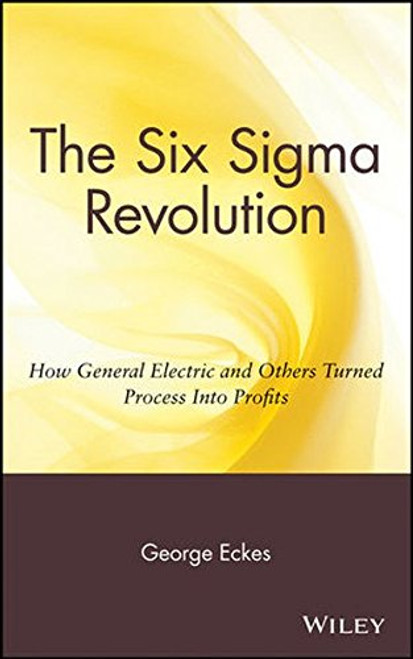 General Electric's Six Sigma Revolution: How General Electric and Others Turned Process Into Profits