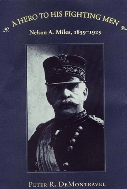 A Hero to His Fighting Men: Nelson A. Miles, 1839-1925