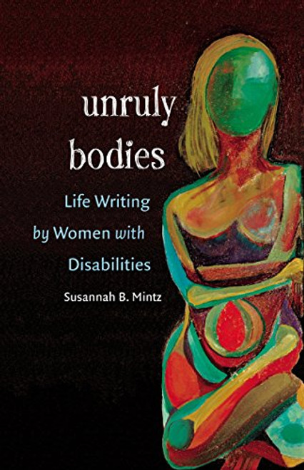 Unruly Bodies: Life Writing by Women with Disabilities