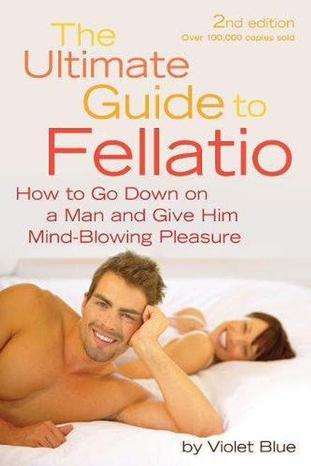 The Ultimate Guide to Fellatio: How to Go Down on a Man and Give Him Mind-Blowing Pleasure (Ultimate Guides (Cleis))
