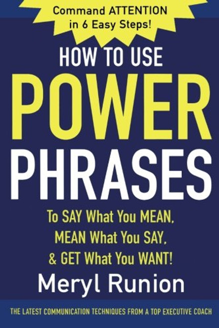 How to Use Power Phrases to Say What You Mean, Mean What You Say, & Get What You Want