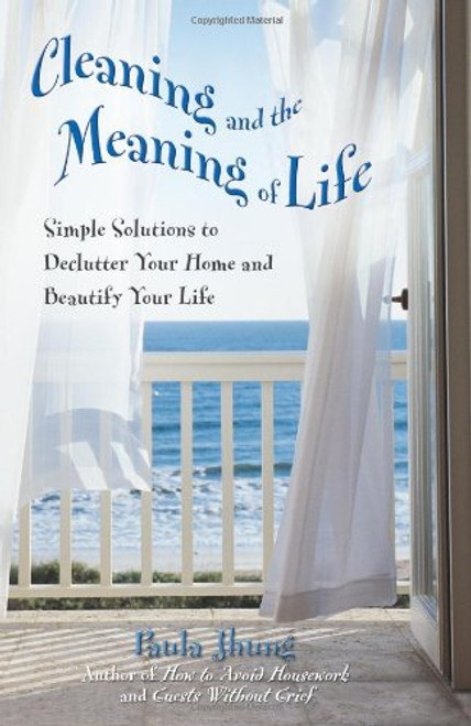 Cleaning and the Meaning of Life: Simple Solutions to Declutter Your Home and Beautify Your Life