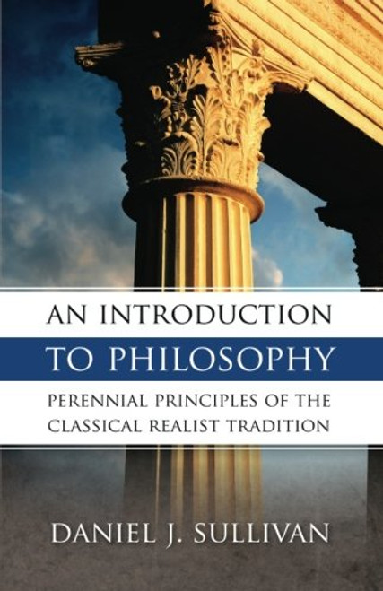 An Introduction to Philosophy: Perennial Principles of the Classical Realist Tradition