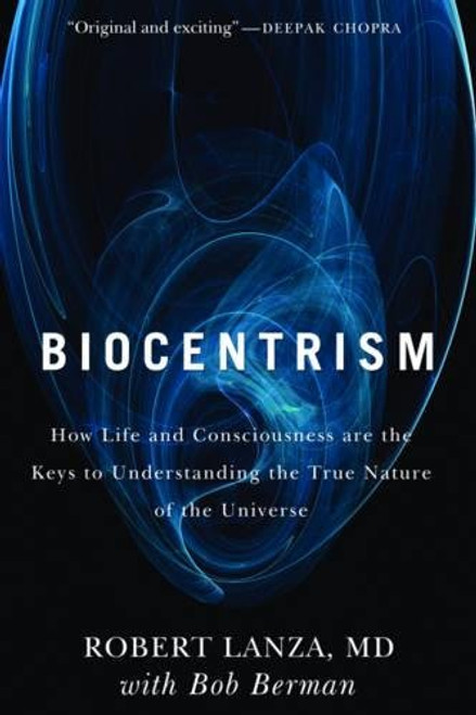 Biocentrism: How Life and Consciousness are the Keys to Understanding the True Nature of the Universe
