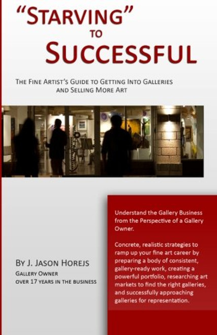 Starving to Successful: The Fine Artist's Guide to Getting Into Galleries and Selling More Art