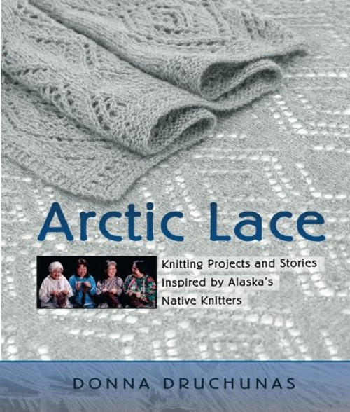 Arctic Lace: Knitting Projects and Stories Inspired by Alaska's Native Knitters