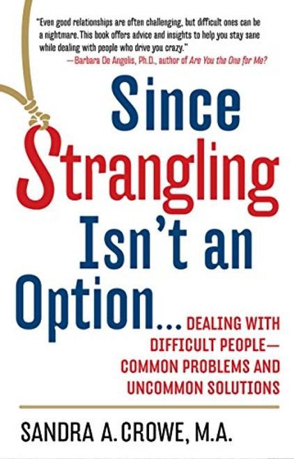 Since Strangling Isn't An Option... Dealing with Difficult People -- Common Problems and Uncommon Solutions