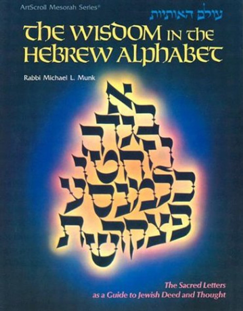 The Wisdom in the Hebrew Alphabet: The Sacred Letters As a Guide to Jewish Deed and Thought