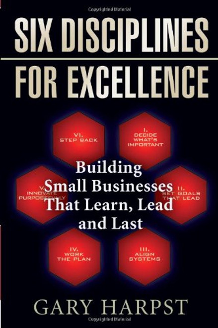 Six Disciplines for Excellence: Building Small Businesses That Learn, Lead and Last