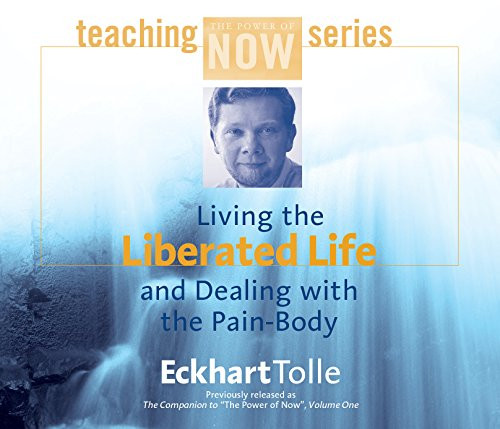 Living the Liberated Life and Dealing with the Pain Body (Power of Now Teaching Ser.)