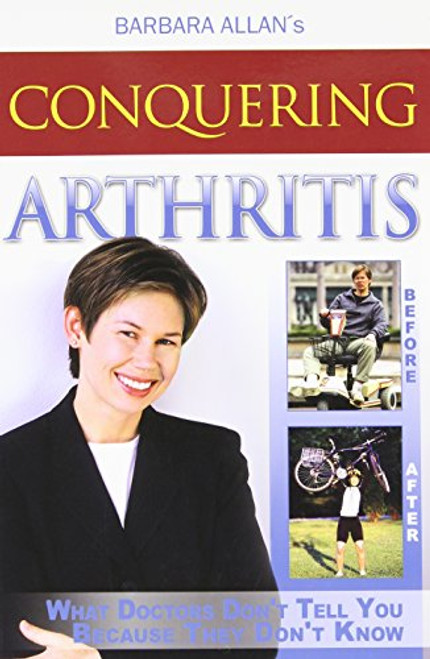 Conquering Arthritis: What Doctors Don't Tell You Because They Don't Know