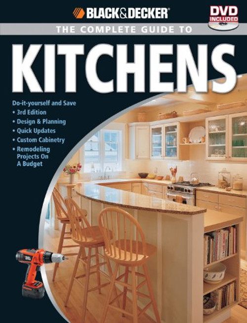 Black & Decker The Complete Guide to Kitchens: Do-it-yourself and Save  -Third Edition -Design & Planning -Quick Updates -Custom Cabinetry -Remodeling ... on a Budget (Black & Decker Complete Guide)