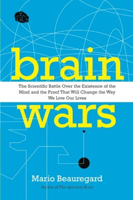 Brain Wars: The Scientific Battle Over the Existence of the Mind and the Proof that Will Change the Way We Live Our Lives