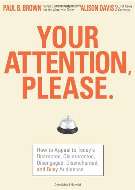 Your Attention Please: How to Appeal to Today's Distracted, Disinterested, Disengaged, Disenchanted, and Busy Consumer