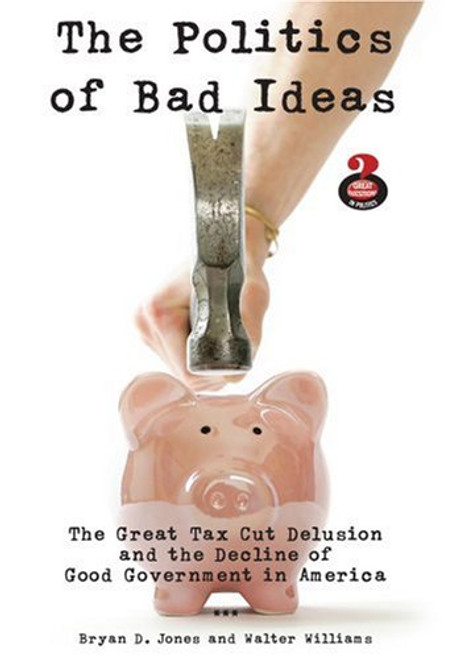 The Politics of Bad Ideas: The Great Tax Cut Delusion and the Decline of Good Government in America