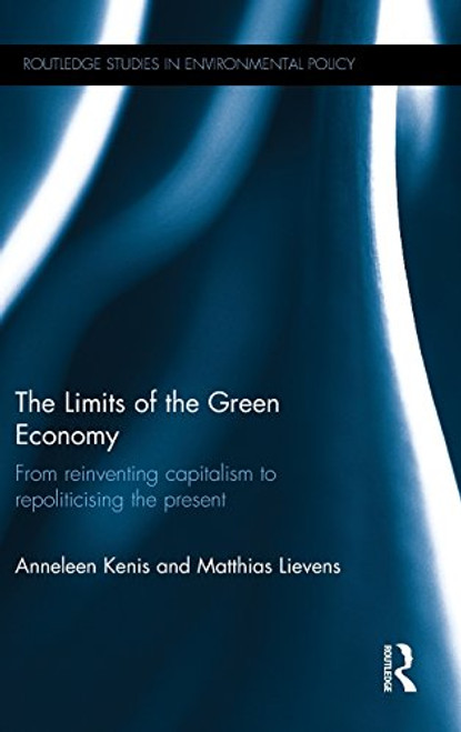 The Limits of the Green Economy: From re-inventing capitalism to re-politicising the present (Routledge Studies in Environmental Policy)