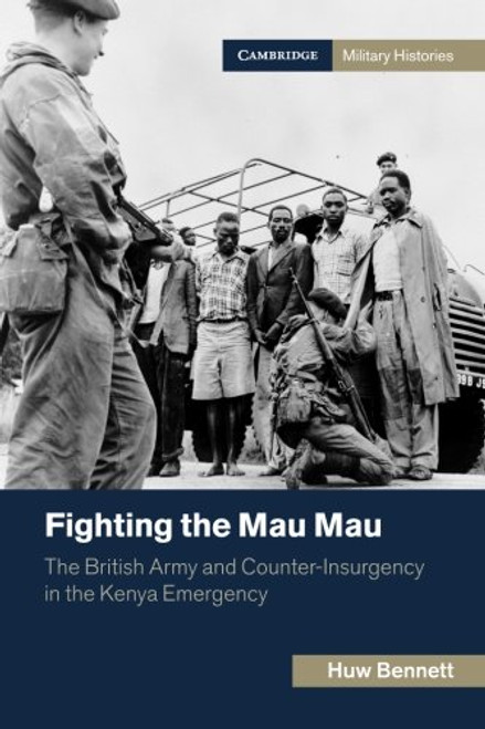 Fighting the Mau Mau: The British Army and Counter-Insurgency in the Kenya Emergency (Cambridge Military Histories)