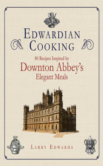 Edwardian Cooking: 80 Recipes Inspired by Downton Abbey's Elegant Meals